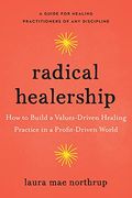 Radical Healership: How To Build A Values-Driven Healing Practice In A Profit-Driven World