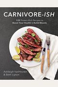 Carnivore-Ish: 125 Protein-Rich Recipes To Boost Your Health And Build Muscle