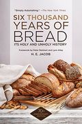 Six Thousand Years Of Bread: Its Holy And Unholy History