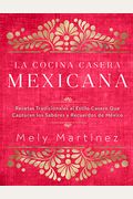 La Cocina Casera Mexicana / The Mexican Home Kitchen (Spanish Edition): Recetas Tradicionales Al Estilo Casero Que Capturan Los Sabores Y Recuerdos De