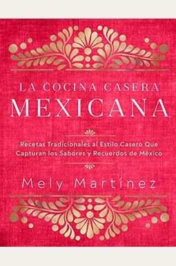 La Cocina Casera Mexicana / The Mexican Home Kitchen (Spanish Edition): Recetas Tradicionales Al Estilo Casero Que Capturan Los Sabores Y Recuerdos De La Cocina Casera Mexicana / The Mexican Home Kitchen (Spanish Edition): Recetas Tradicionales Al Estilo Casero Que Capturan Los Sabores Y Recuerdos De