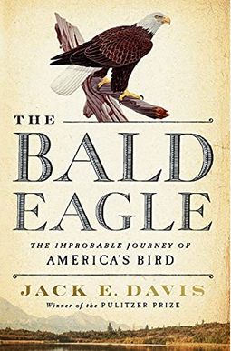 The Bald Eagle: The Improbable Journey Of America's Bird The Bald Eagle: The Improbable Journey Of America's Bird