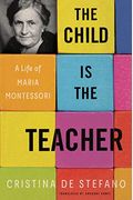 The Child Is The Teacher: A Life Of Maria Montessori