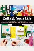 Collage Your Life: Techniques, Prompts, And Inspiration For Creative Self-Expression And Visual Storytelling