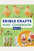 Edible Crafts Kids' Cookbook Ages 4-8: 25 Fun Projects To Make And Eat!