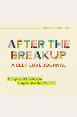 After The Breakup: A Self-Love Journal: Prompts And Practices To Help You Get Over Your Ex