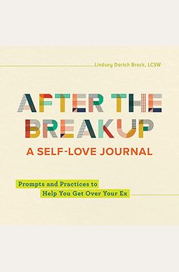 After The Breakup: A Self-Love Journal: Prompts And Practices To Help You Get Over Your Ex After The Breakup: A Self-Love Journal: Prompts And Practices To Help You Get Over Your Ex