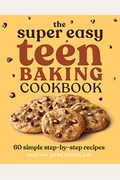 The Super Easy Teen Baking Cookbook: 60 Simple Step-By-Step Recipes