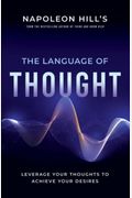 Napoleon Hill's The Language Of Thought: Leverage Your Thoughts To Achieve Your Desires