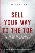 Sell Your Way To The Top: Proven Principles For Successful Selling