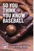 So You Think You Know Baseball: The Baseball Hall Of Fame Trivia Book (Baseball Facts, Mlb Trivia, Father's Day Gift)