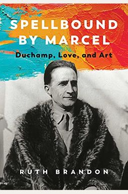 Spellbound By Marcel: Duchamp, Love, And Art Spellbound By Marcel: Duchamp, Love, And Art