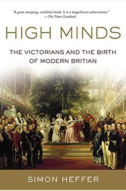 High Minds: The Victorians And The Birth Of Modern Britain High Minds: The Victorians And The Birth Of Modern Britain