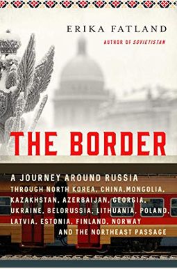 The Border: A Journey Around Russia Through North Korea, China, Mongolia, Kazakhstan, Azerbaijan, Georgia, Ukraine, Belarus, Lithu The Border: A Journey Around Russia Through North Korea, China, Mongolia, Kazakhstan, Azerbaijan, Georgia, Ukraine, Belarus, Lithu