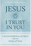 Jesus, I Trust In You: A 30-Day Personal Retreat With The Litany Of Trust