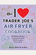 The I Love Trader Joe's Air Fryer Cookbook: 150 Delicious Recipes Using Foods From The World's Greatest Grocery Store