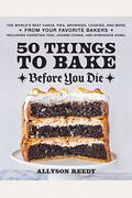 50 Things To Bake Before You Die: The World's Best Cakes, Pies, Brownies, Cookies, And More From Your Favorite Bakers, Including Christina Tosi, Joann
