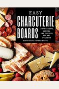 Easy Charcuterie Boards: Arrangements, Recipes, And Pairings For Any Occasion