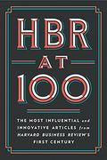 Hbr At 100: The Most Influential And Innovative Articles From Harvard Business Review's First Century