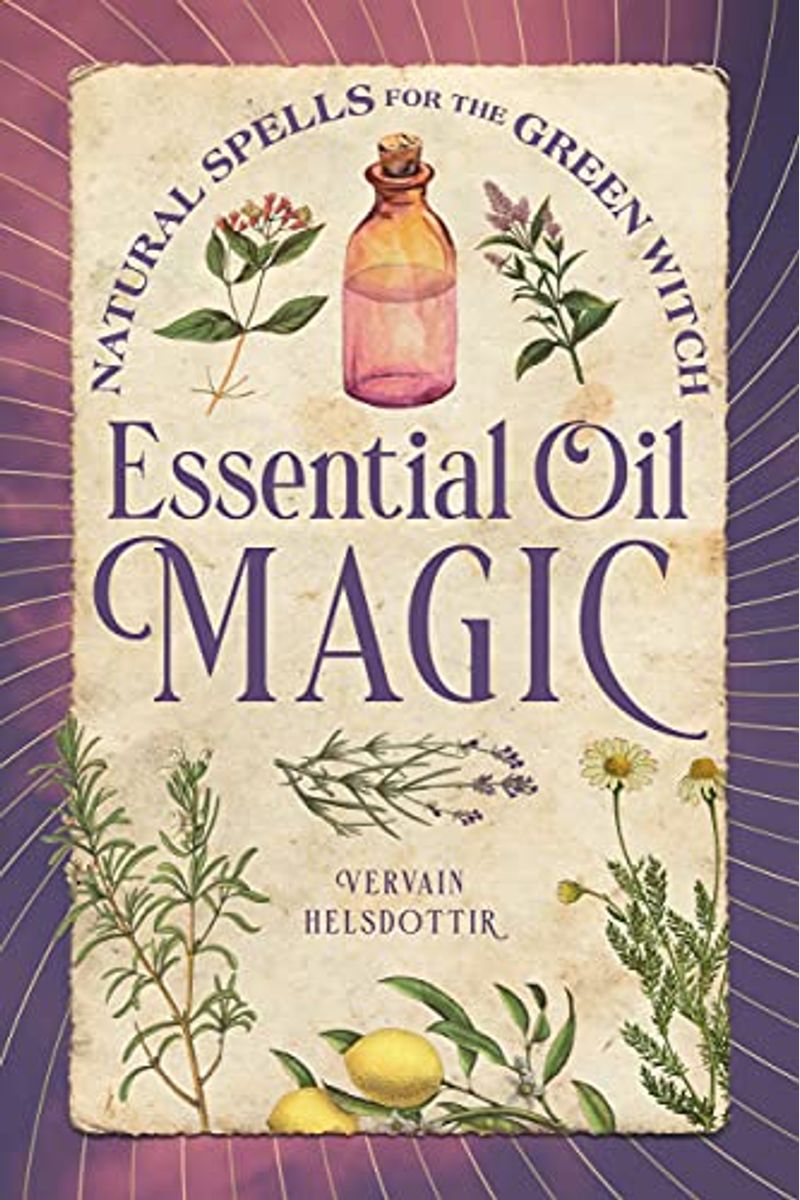 Essential Oil Magic: Natural Spells For The Green Witch