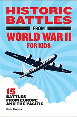 Historic Battles From World War Ii For Kids: 15 Battles From Europe And The Pacific Historic Battles From World War Ii For Kids: 15 Battles From Europe And The Pacific