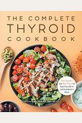 The Complete Thyroid Cookbook: Easy Recipes And Meal Plans For Hypothyroidism And Hashimoto's Relief