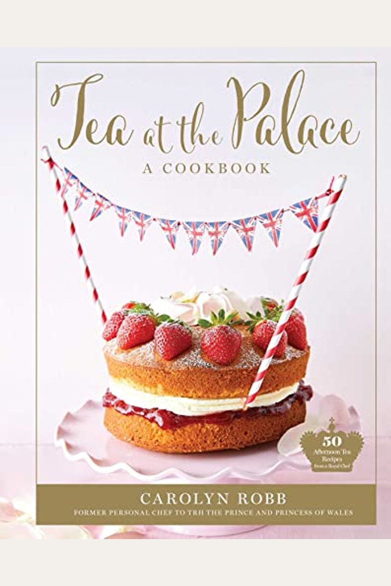 Tea at the Palace (Royal Family Cookbook, Afternoon Tea Recipes): 50 Delicious Recipes from a Royal Chef