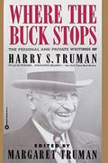Where The Buck Stops: The Personal And Private Writings Of Harry S. Truman