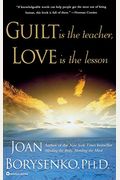 Guilt Is The Teacher, Love Is The Lesson: A Book To Heal You, Heart And Soul