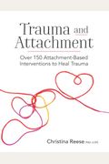 Trauma And Attachment: Over 150 Attachment-Based Interventions To Heal Trauma