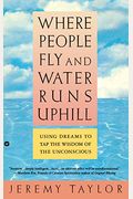 Where People Fly And Water Runs Uphill: Using Dreams To Tap The Wisdom Of The Unconsious