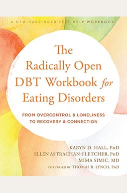The Radically Open Dbt Workbook For Eating Disorders: From Overcontrol And Loneliness To Recovery And Connection The Radically Open Dbt Workbook For Eating Disorders: From Overcontrol And Loneliness To Recovery And Connection