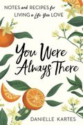 You Were Always There: Notes And Recipes For Living A Life You Love