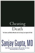 Cheating Death: The Doctors And Medical Miracles That Are Saving Lives Against All Odds