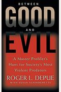 Between Good And Evil: A Master Profiler's Hunt For Society's Most Violent Predators