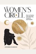 The Women's Circle: How To Gather With Meaning, Intention And Purpose