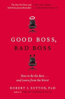 Good Boss, Bad Boss: How To Be The Best... And Learn From The Worst Good Boss, Bad Boss: How To Be The Best... And Learn From The Worst