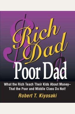 Rich Dad Poor Dad: What The Rich Teach Their Kids About Money-That The Poor And The Middle Class Do Not! Rich Dad Poor Dad: What The Rich Teach Their Kids About Money-That The Poor And The Middle Class Do Not!