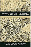 Ways Of Attending: How Our Divided Brain Constructs The World
