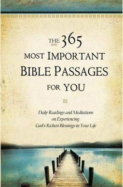 The 365 Most Important Bible Passages For You: Daily Readings And Meditations On Experiencing God's Richest Blessings In Your Life The 365 Most Important Bible Passages For You: Daily Readings And Meditations On Experiencing God's Richest Blessings In Your Life