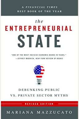 The Entrepreneurial State: Debunking Public Vs. Private Sector Myths The Entrepreneurial State: Debunking Public Vs. Private Sector Myths