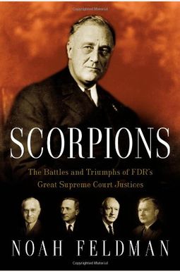 Scorpions: The Battles And Triumphs Of Fdr's Great Supreme Court Justices Scorpions: The Battles And Triumphs Of Fdr's Great Supreme Court Justices