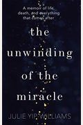 The Unwinding Of The Miracle: A Memoir Of Life, Death, And Everything That Comes After