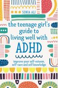 The Teenage Girl's Guide To Living Well With Adhd: Improve Your Self-Esteem, Self-Care And Self Knowledge
