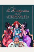 The Unofficial Bridgerton Book of Afternoon Tea: 65 Scandalously Delicious Recipes Inspired by the Characters of the Hit Show