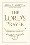 The Lord's Prayer: The Meaning And Power Of The Prayer Jesus Taught