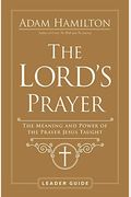 The Lord's Prayer Leader Guide: The Meaning And Power Of The Prayer Jesus Taught