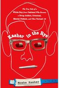 Kasher In The Rye: The True Tale Of A White Boy From Oakland Who Became A Drug Addict, Criminal, Mental Patient, And Then Turned 16
