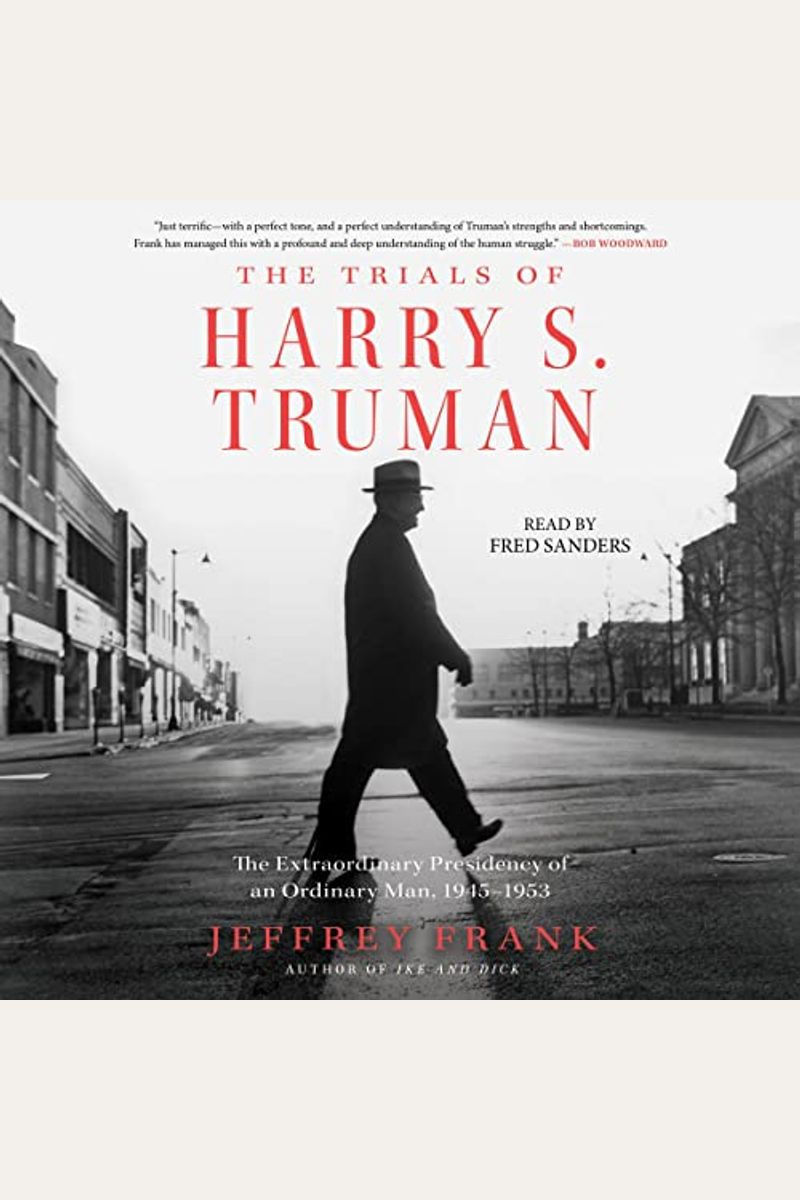 The Trials Of Harry S. Truman: The Extraordinary Presidency Of An Ordinary Man, 1945-1953