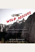 Wild Rescues: A Paramedic's Extreme Adventures In Yosemite, Yellowstone, And Grand Teton